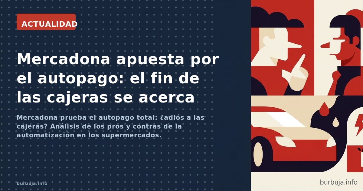 Mercadona prueba el autopago total: ¿adiós a las cajeras? Análisis de los pros y contras de la automatización en los supermer