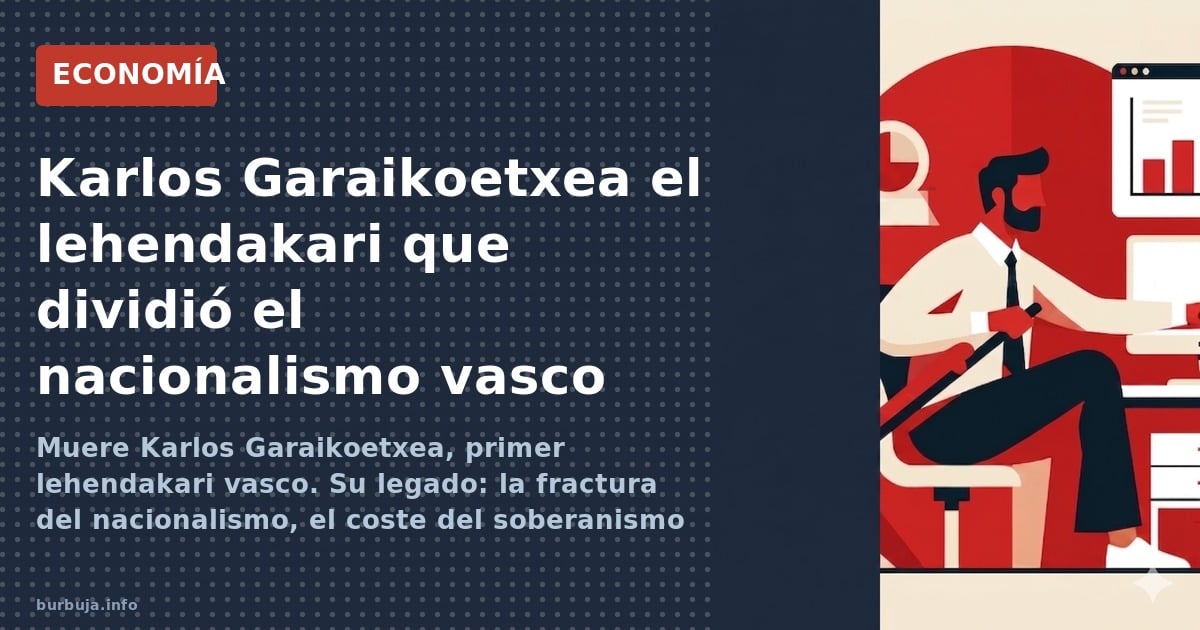 Muere Karlos Garaikoetxea, primer lehendakari vasco. Su legado: la fractura del nacionalismo, el coste del soberanismo fiscal