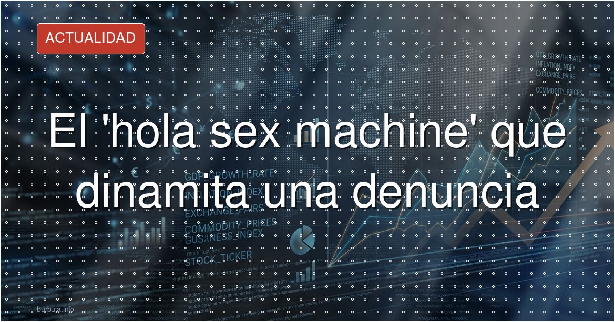 El 'hola sex machine' que dinamita una denuncia