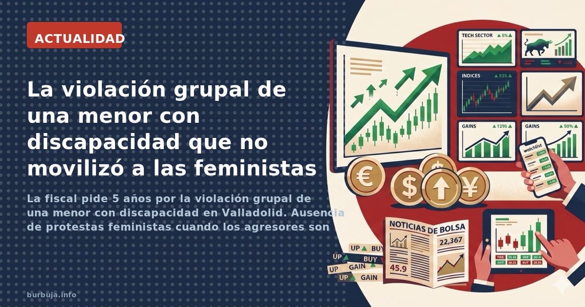 La fiscal pide 5 años por la violación grupal de una menor con discapacidad en Valladolid. Ausencia de protestas feministas c