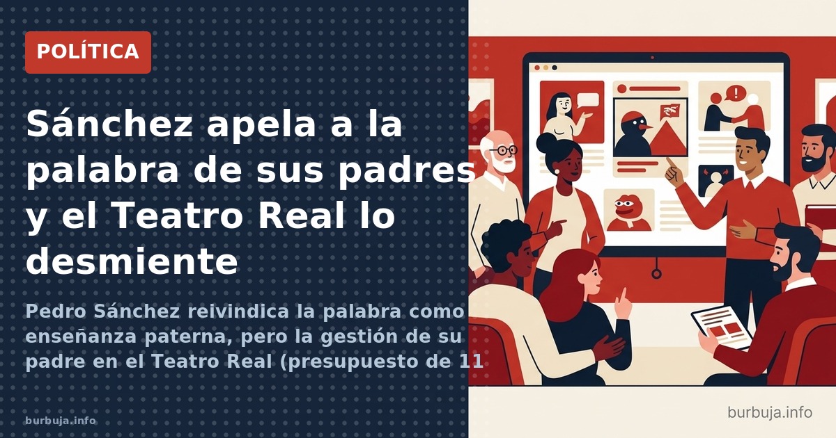 Pedro Sánchez reivindica la palabra como enseñanza paterna, pero la gestión de su padre en el Teatro Real (presupuesto de 11 