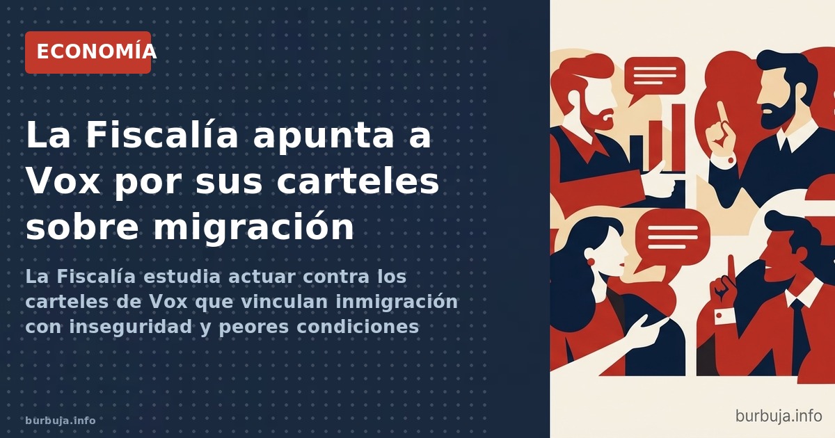 La Fiscalía estudia actuar contra los carteles de Vox que vinculan inmigración con inseguridad y peores condiciones laborales