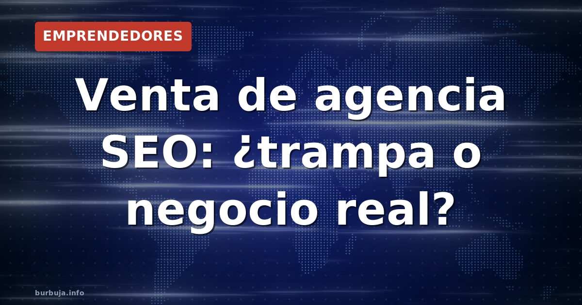Venta de agencia SEO: ¿trampa o negocio real?