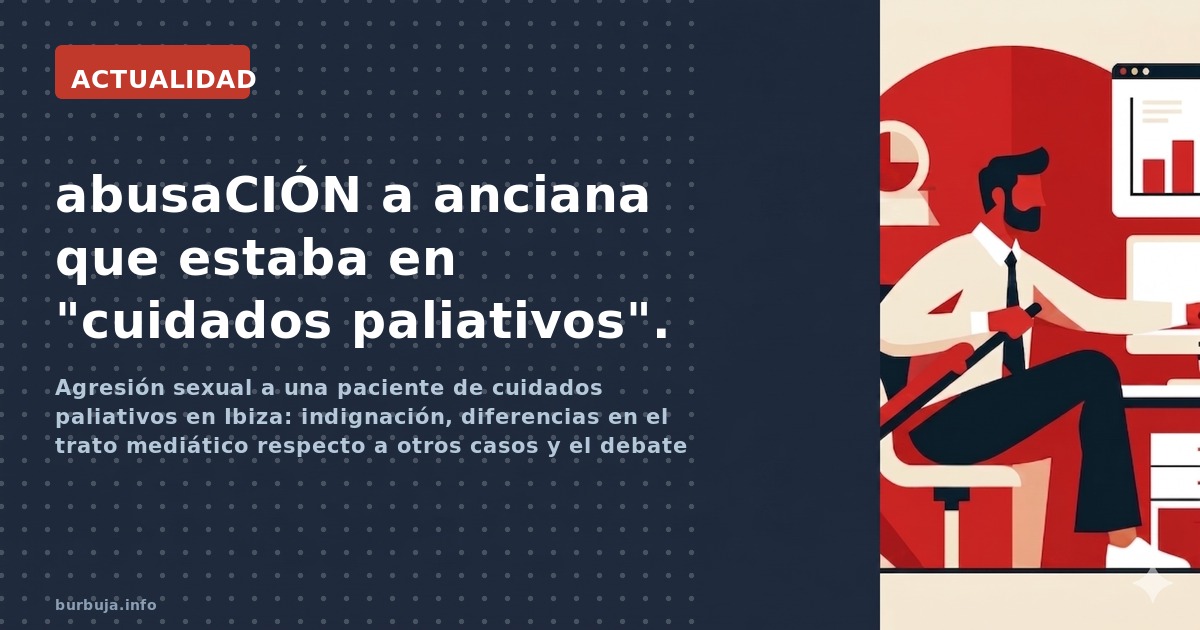 Agresión sexual a una paciente de cuidados paliativos en Ibiza: indignación, diferencias en el trato mediático respecto a otr