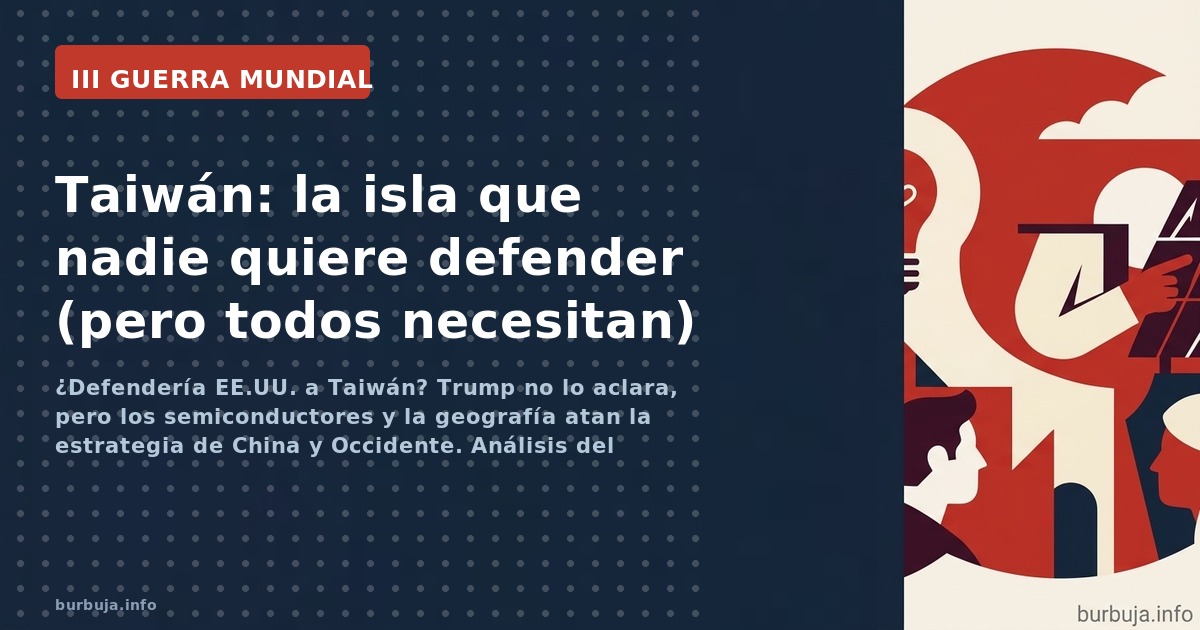 ¿Defendería EE.UU. a Taiwán? Trump no lo aclara, pero los semiconductores y la geografía atan la estrategia de China y Occide