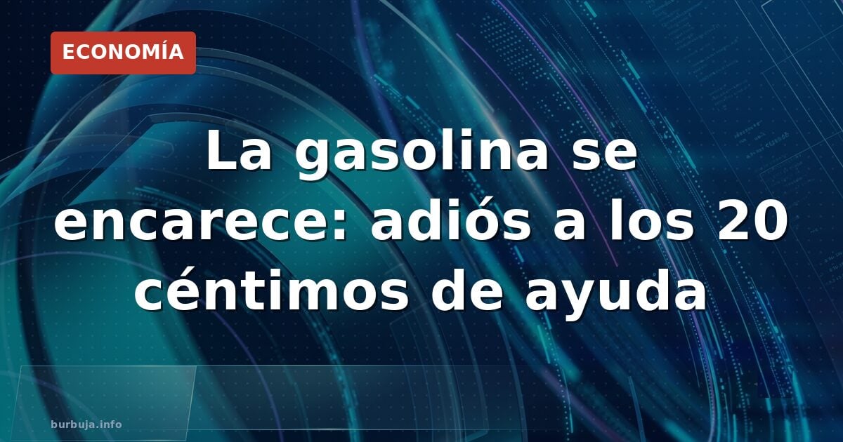 La gasolina se encarece: adiós a los 20 céntimos de ayuda