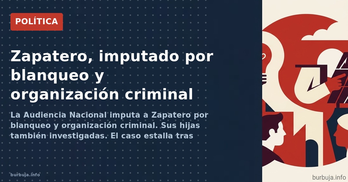 La Audiencia Nacional imputa a Zapatero por blanqueo y organización criminal. Sus hijas también investigadas. El caso estalla