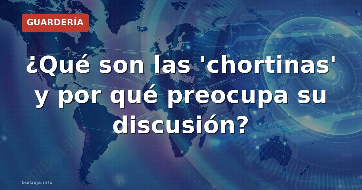 ¿Qué son las 'chortinas' y por qué preocupa su discusión?