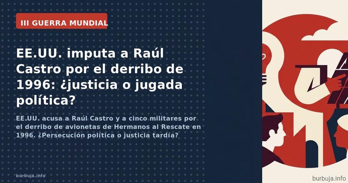 EE.UU. acusa a Raúl Castro y a cinco militares por el derribo de avionetas de Hermanos al Rescate en 1996. ¿Persecución polít
