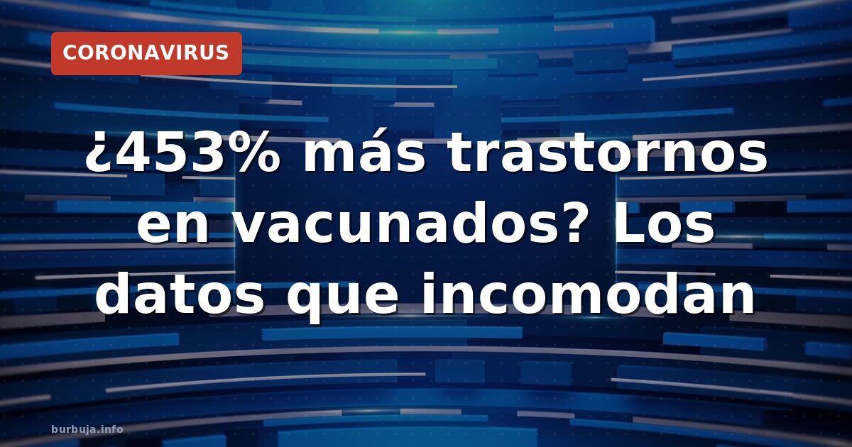 ¿453% más trastornos en vacunados? Los datos que incomodan