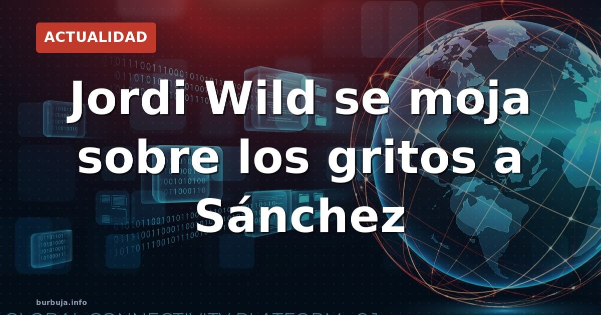 Jordi Wild se moja sobre los gritos a Sánchez