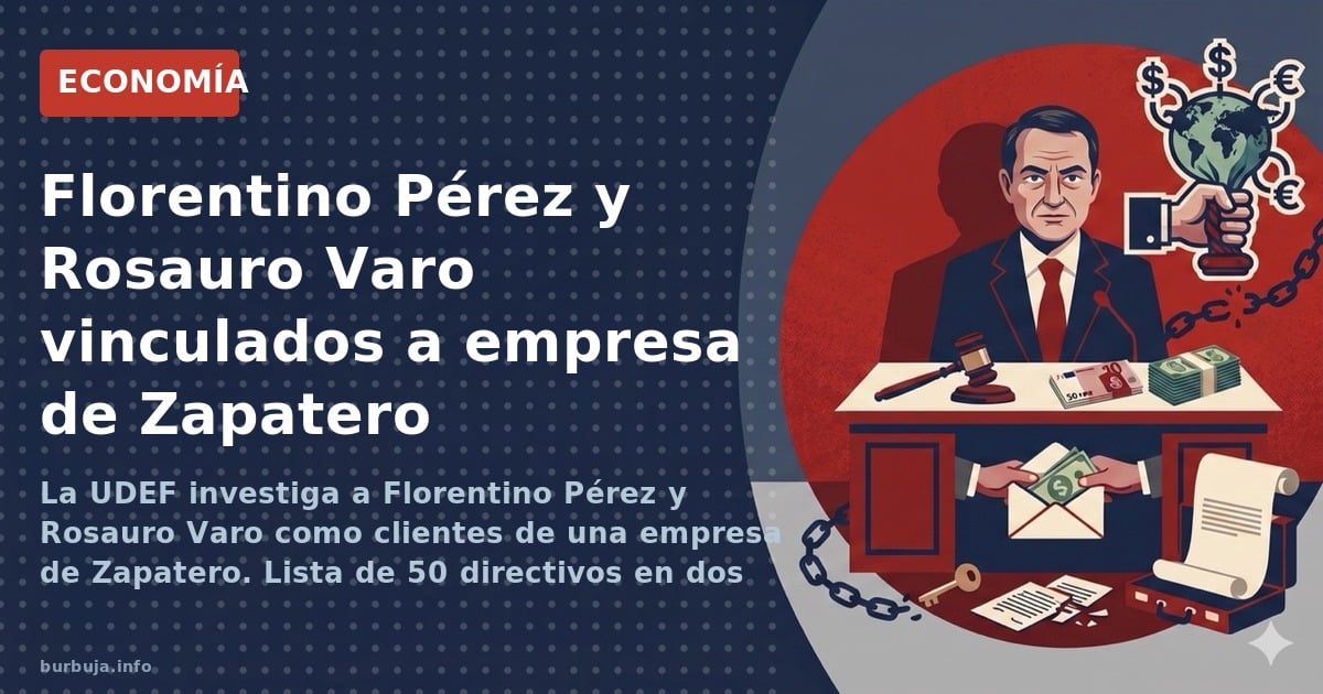 La UDEF investiga a Florentino Pérez y Rosauro Varo como clientes de una empresa de Zapatero. Lista de 50 directivos en dos t