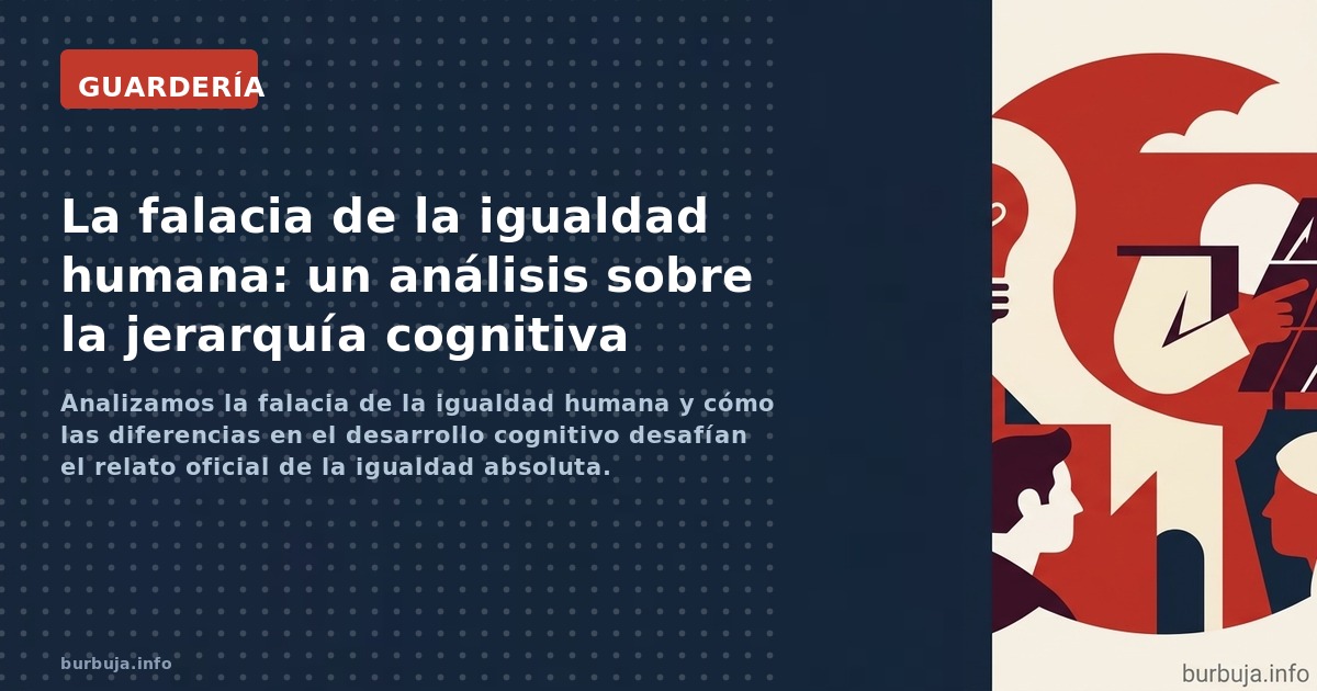 Analizamos la falacia de la igualdad humana y cómo las diferencias en el desarrollo cognitivo desafían el relato oficial de l