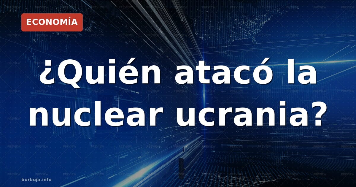 ¿Quién atacó la nuclear ucrania?
