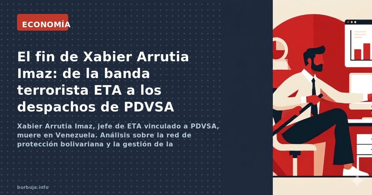 El fallecimiento de Xabier Arrutia Imaz en Venezuela destapa la red de protección a etarras en PDVSA y las sospechas sobre un
