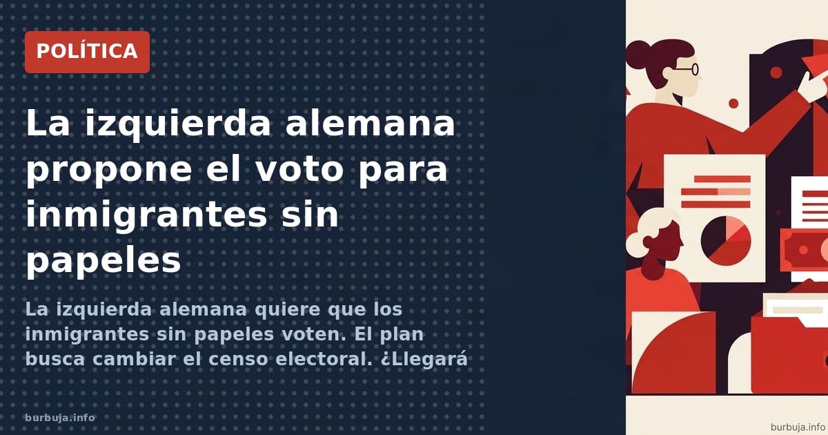La izquierda alemana quiere que los inmigrantes sin papeles voten. El plan busca cambiar el censo electoral. ¿Llegará a Españ