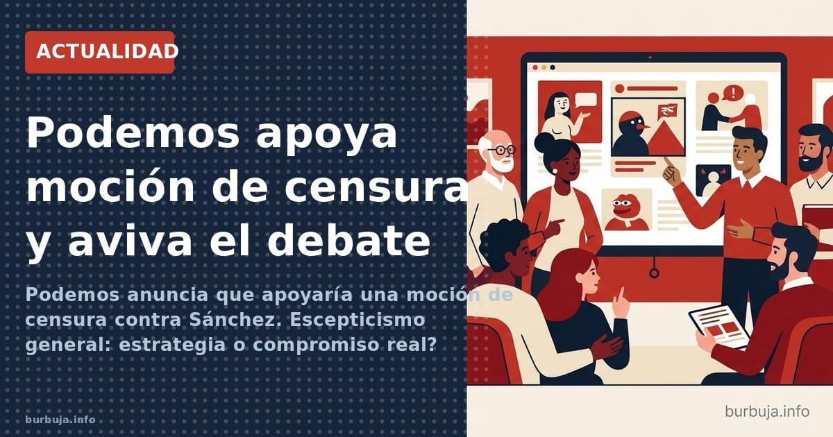 Podemos anuncia que apoyaría una moción de censura contra Sánchez. Escepticismo general: estrategia o compromiso real? Anális