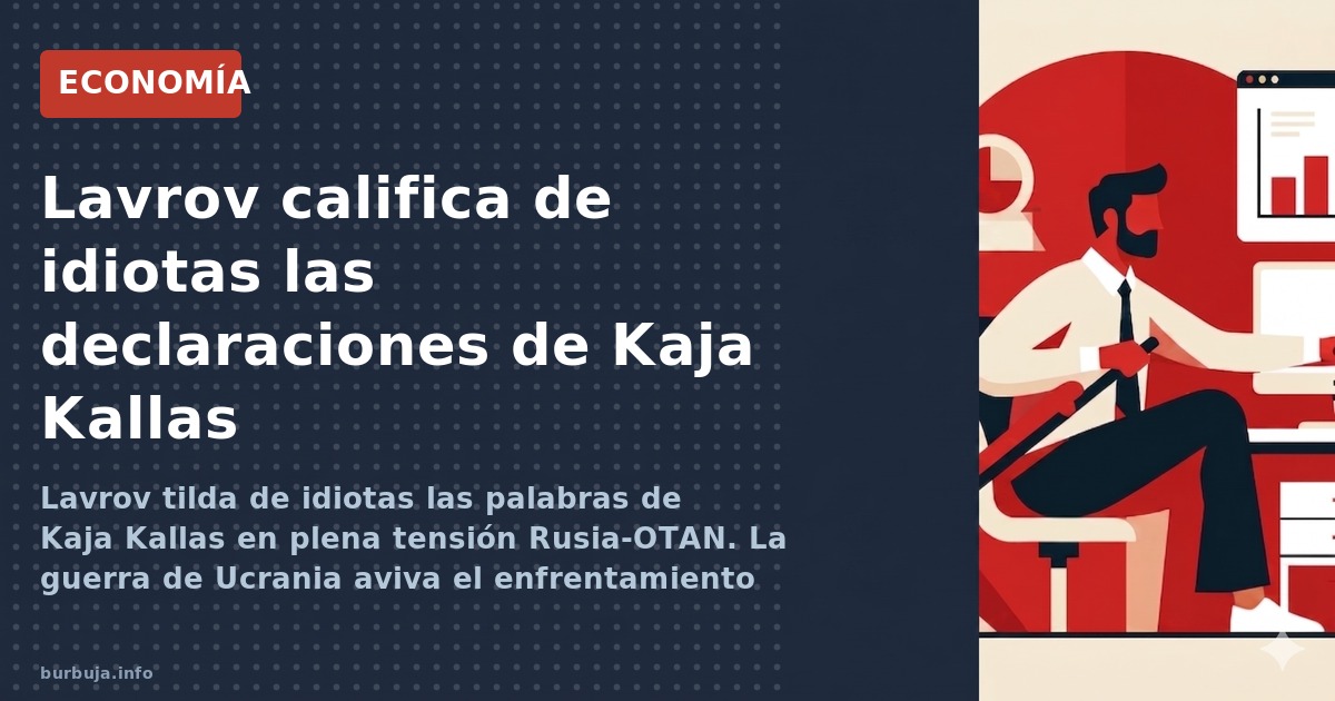 Lavrov tilda de idiotas las palabras de Kaja Kallas en plena tensión Rusia-OTAN. La guerra de Ucrania aviva el enfrentamiento
