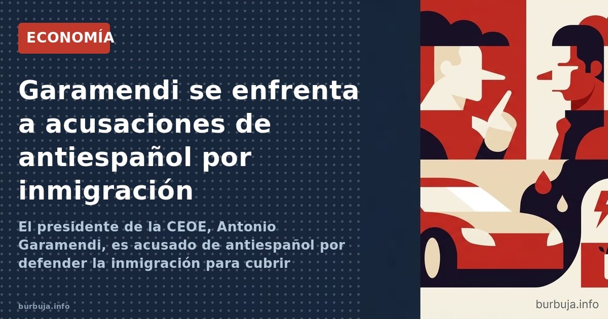 El presidente de la CEOE, Antonio Garamendi, es acusado de antiespañol por defender la inmigración para cubrir empleos, desat