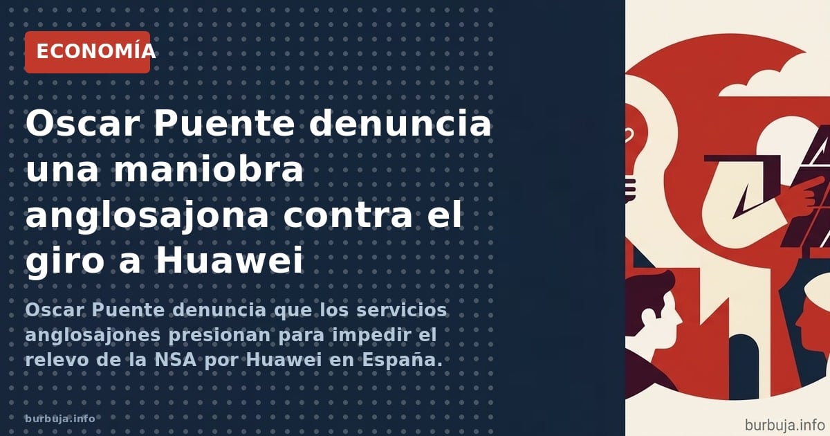 Oscar Puente denuncia que los servicios anglosajones presionan para impedir el relevo de la NSA por Huawei en España. Claves 