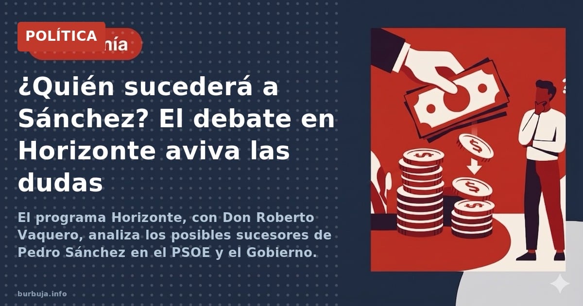 El programa Horizonte, con Don Roberto Vaquero, analiza los posibles sucesores de Pedro Sánchez en el PSOE y el Gobierno. Nom