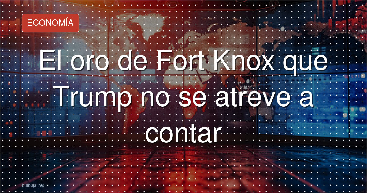 El oro de Fort Knox que Trump no se atreve a contar