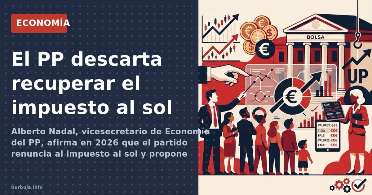 Alberto Nadal, vicesecretario de Economía del PP, afirma en 2026 que el partido renuncia al impuesto al sol y propone elimina