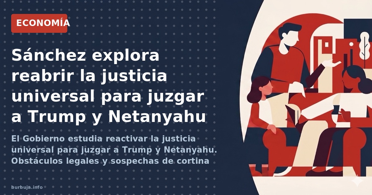 El Gobierno de Sánchez estudia reactivar la justicia universal para investigar a Trump y Netanyahu. Implicaciones legales y p