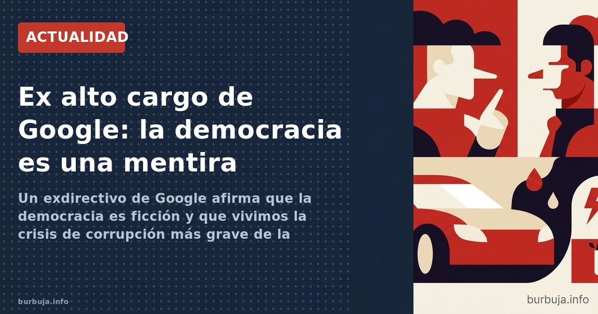 Un exdirectivo de Google afirma que la democracia es ficción y que vivimos la crisis de corrupción más grave de la historia. 