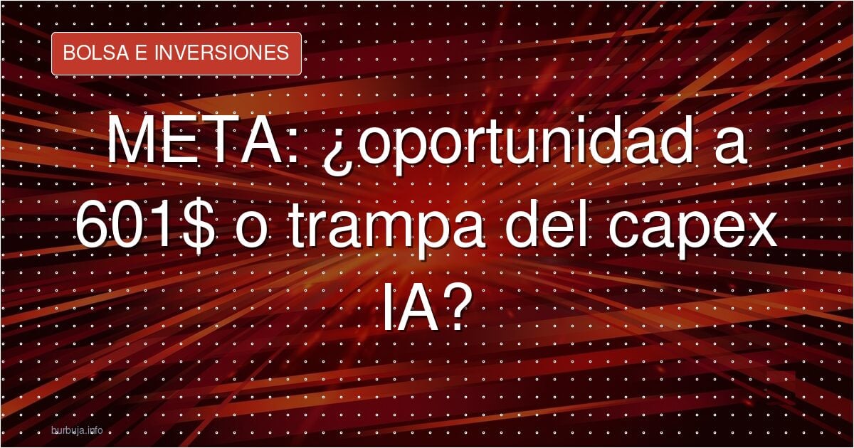 META: ¿oportunidad a 601$ o trampa del capex IA?