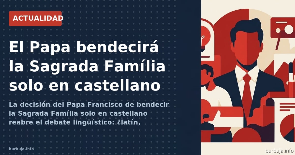 La decisión del Papa Francisco de bendecir la Sagrada Família solo en castellano reabre el debate lingüístico: ¿latín, catalá