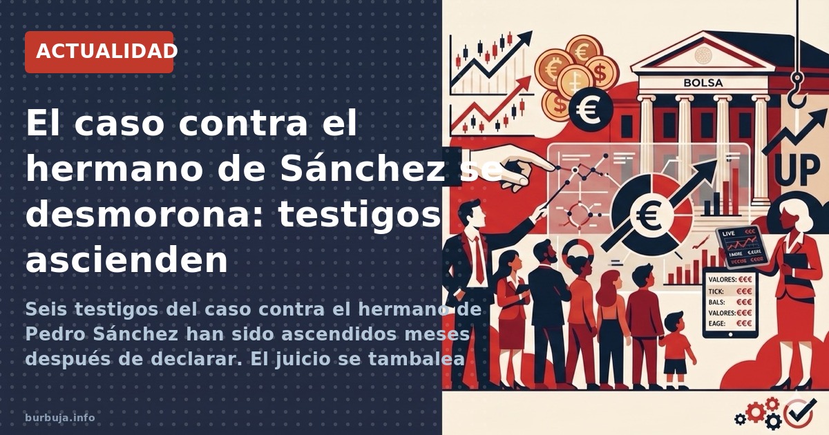 Seis testigos del caso contra el hermano de Pedro Sánchez han sido ascendidos meses después de declarar. El juicio se tambale