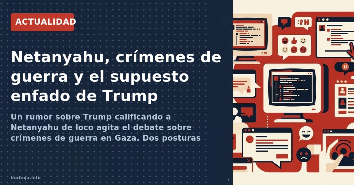 Un rumor sobre Trump calificando a Netanyahu de loco agita el debate sobre crímenes de guerra en Gaza. Dos posturas irreconci