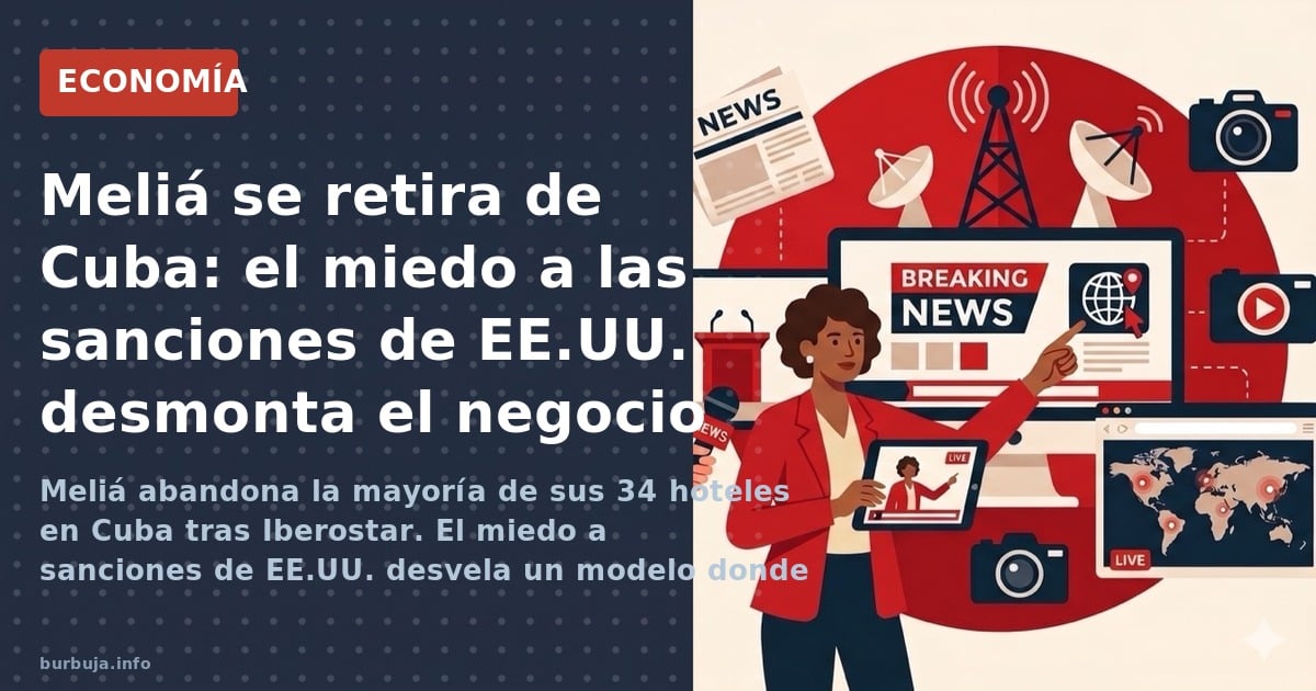 Meliá abandona la mayoría de sus 34 hoteles en Cuba tras Iberostar. El miedo a sanciones de EE.UU. desvela un modelo donde el