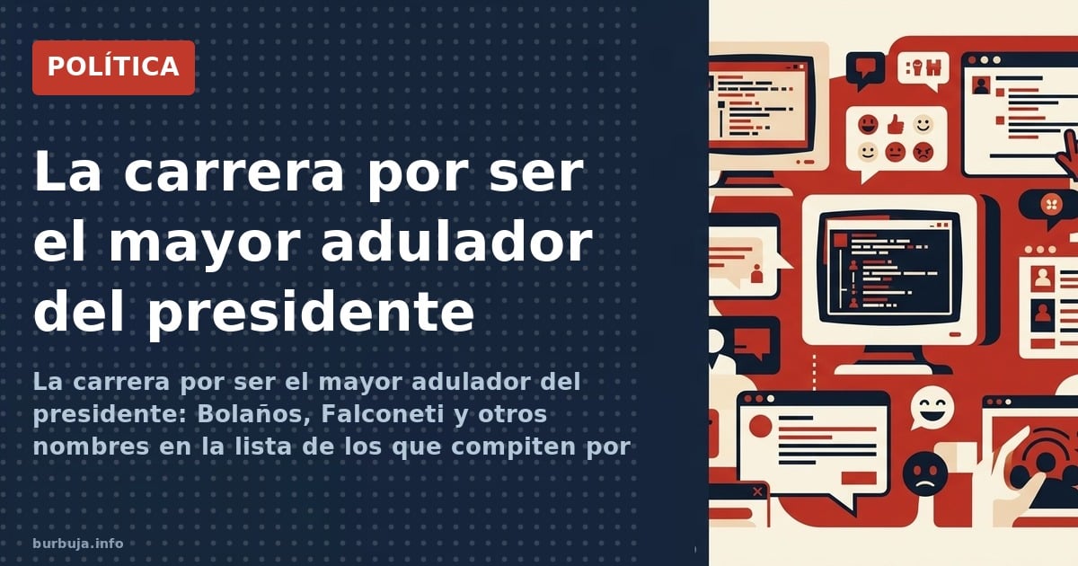 La carrera por ser el mayor adulador del presidente: Bolaños, Falconeti y otros nombres en la lista de los que compiten por h