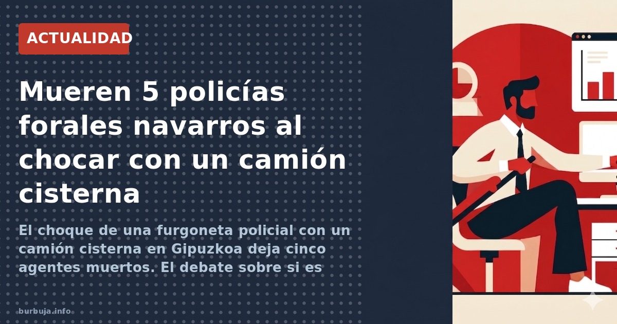 El choque de una furgoneta policial con un camión cisterna en Gipuzkoa deja cinco agentes muertos. El debate sobre si es acci