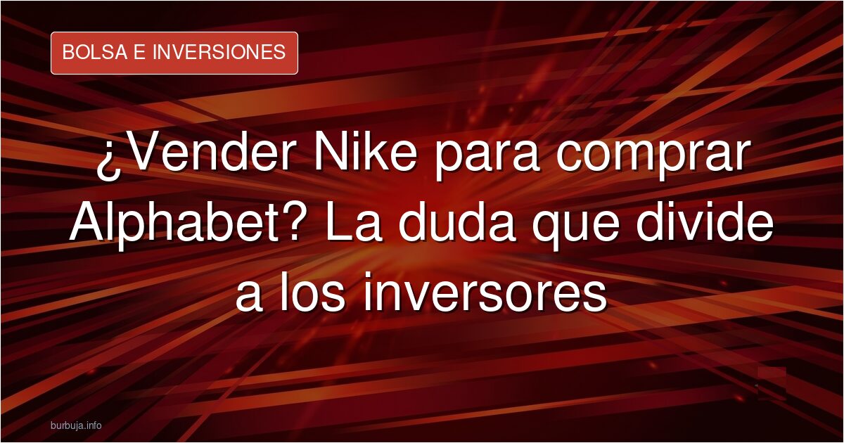 ¿Vender Nike para comprar Alphabet? La duda que divide a los inversores