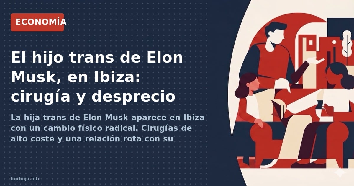 La hija trans de Elon Musk aparece en Ibiza con un cambio físico radical. Cirugías de alto coste y una relación rota con su p