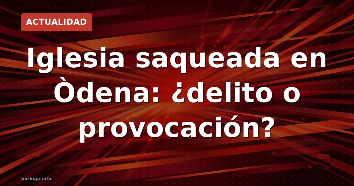 Iglesia saqueada en Òdena: ¿delito o provocación?