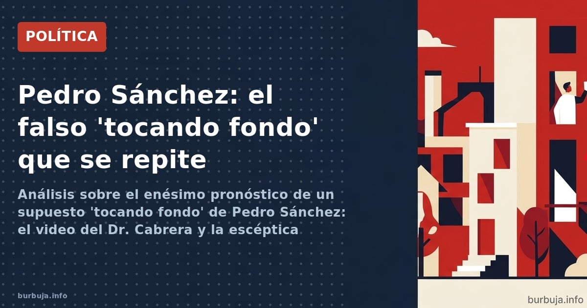 Análisis sobre el enésimo pronóstico de un supuesto 'tocando fondo' de Pedro Sánchez: el video del Dr. Cabrera y la escéptica
