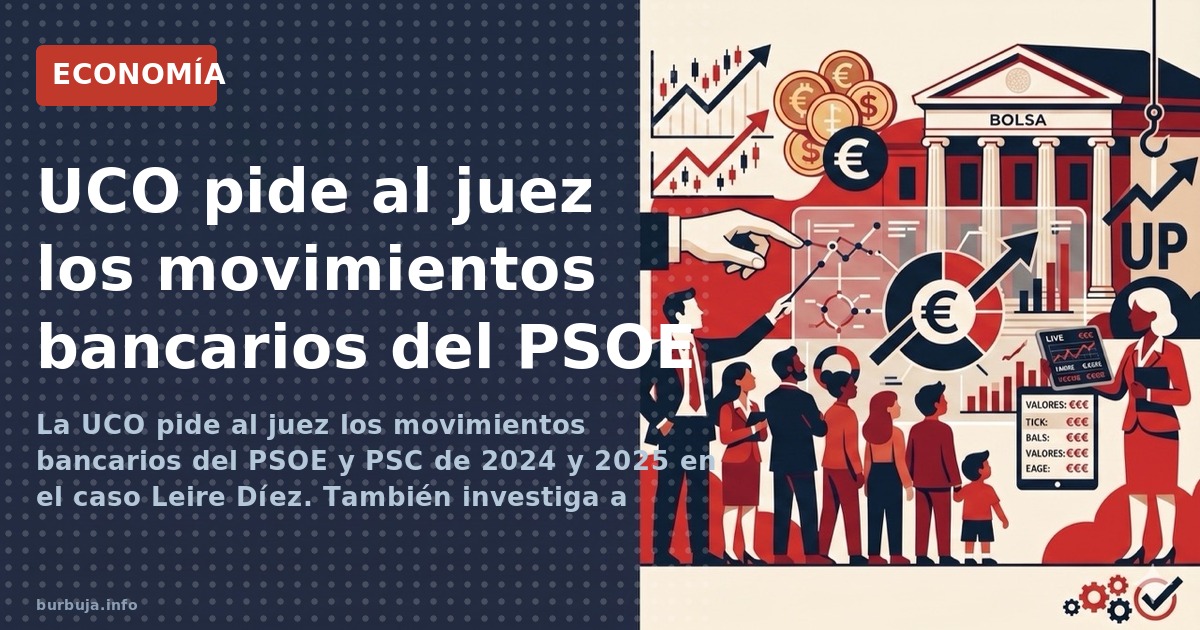 La UCO pide al juez los movimientos bancarios del PSOE y PSC de 2024 y 2025 en el caso Leire Díez. También investiga a Gaspar