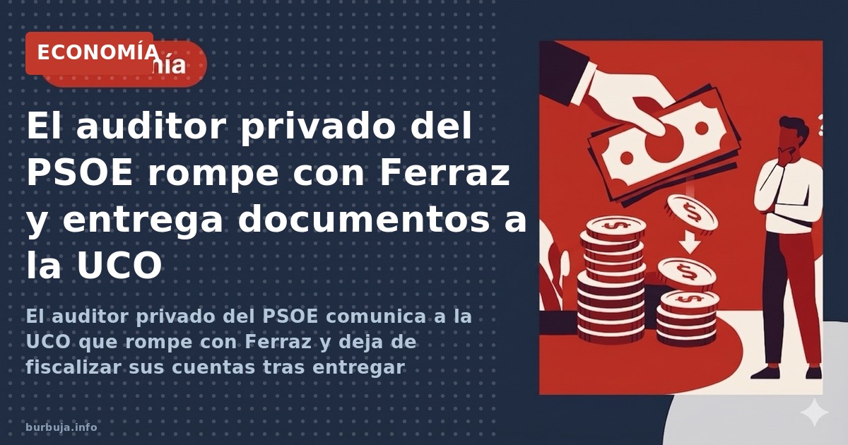 El auditor privado del PSOE rompe con Ferraz y entrega documentos a la UCO tras años revisando cuentas. Se investiga presunta