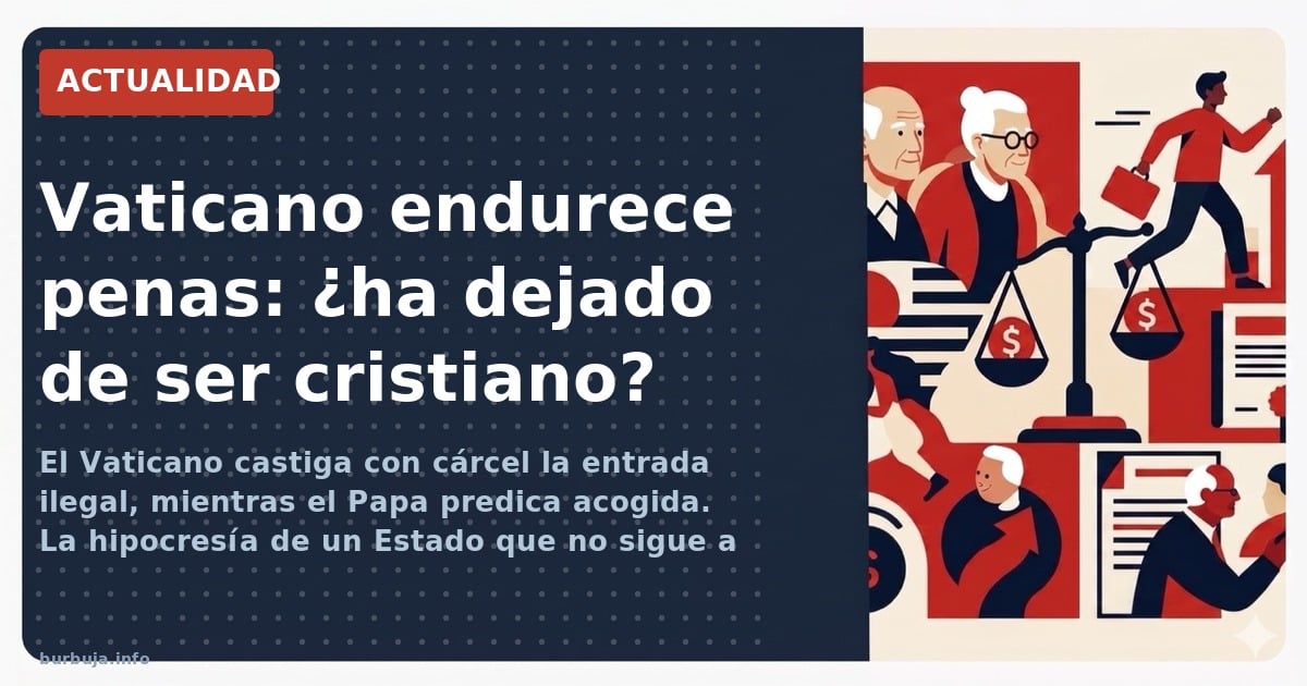 El Vaticano castiga con cárcel la entrada ilegal, mientras el Papa predica acogida. La hipocresía de un Estado que no sigue a