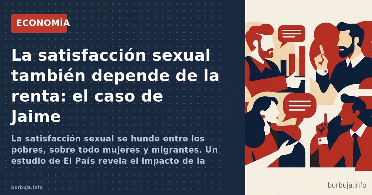 La satisfacción sexual se hunde entre los pobres, sobre todo mujeres y migrantes. Un estudio de El País revela el impacto de 