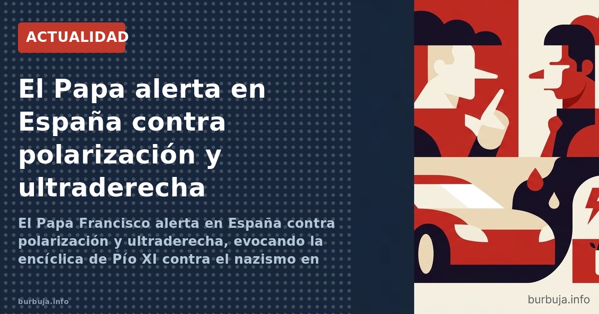 El Papa Francisco alerta en España contra polarización y ultraderecha, evocando la encíclica de Pío XI contra el nazismo en 1