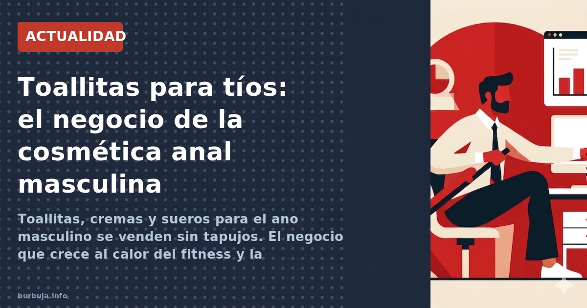 Toallitas, cremas y sueros para el ano masculino se venden sin tapujos. El negocio que crece al calor del fitness y la normal