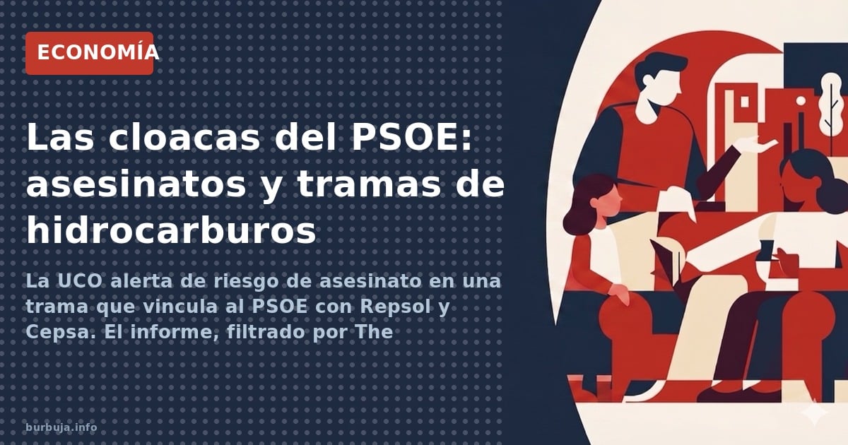 La UCO alerta de riesgo de asesinato en una trama que vincula al PSOE con Repsol y Cepsa. El informe, filtrado por The Object