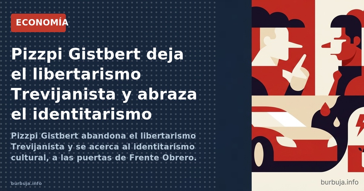 Pizzpi Gistbert abandona el libertarismo Trevijanista y se acerca al identitarismo cultural, a las puertas de Frente Obrero. 