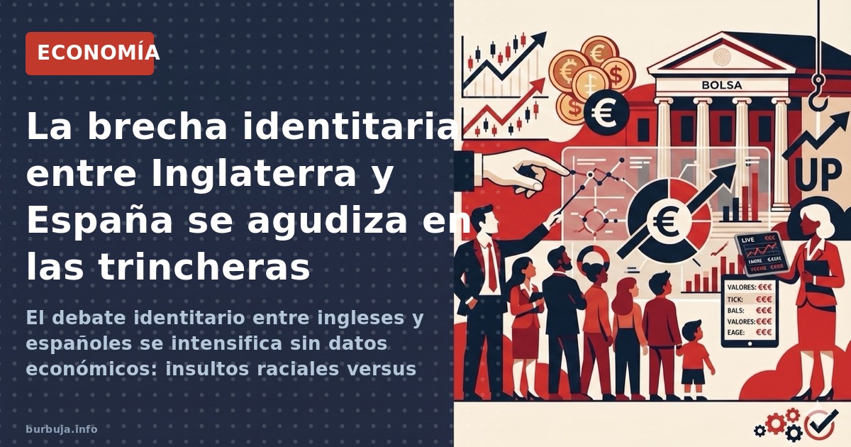 El debate identitario entre ingleses y españoles se intensifica sin datos económicos: insultos raciales versus patriotismo, m