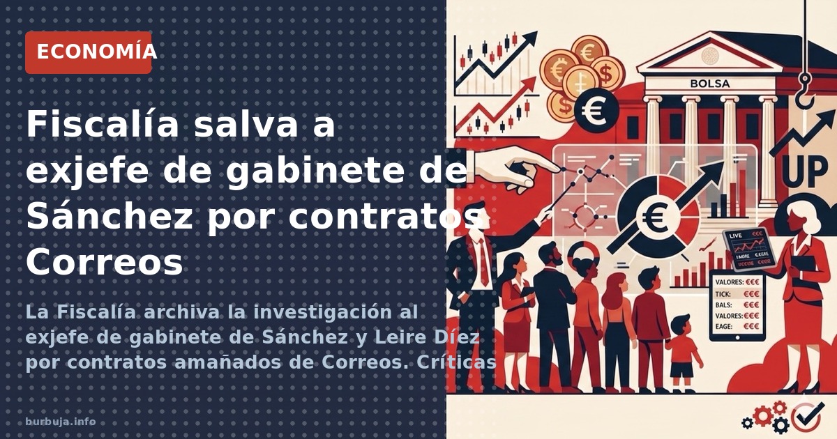 La Fiscalía archiva la investigación al exjefe de gabinete de Sánchez y Leire Díez por contratos amañados de Correos. Crítica